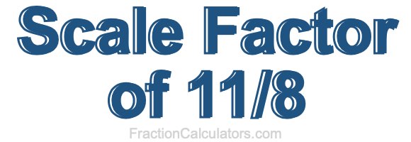 Scale Factor of 11/8