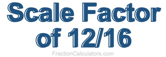 Scale Factor of 12/16