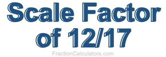 Scale Factor of 12/17 Scale Factor of 12/17
