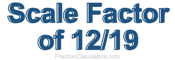 Scale Factor of 12/19