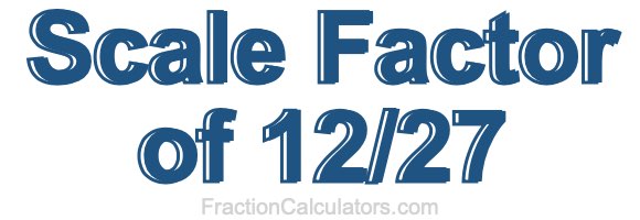 Scale Factor of 12/27