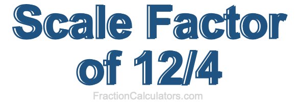 Scale Factor of 12/4