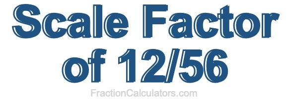 Scale Factor of 12/56