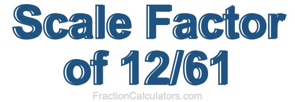 Scale Factor of 12/61 Scale Factor of 12/61