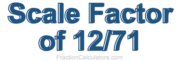 Scale Factor of 12/71