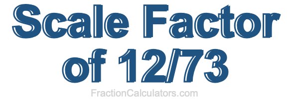 Scale Factor of 12/73