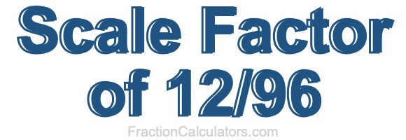 Scale Factor of 12/96
