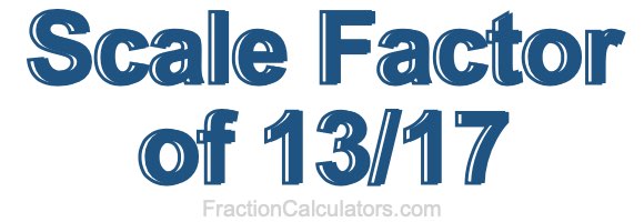 Scale Factor of 13/17