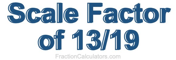 Scale Factor of 13/19