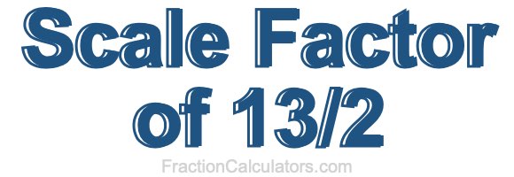 Scale Factor of 13/2