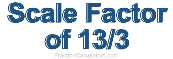 Scale Factor of 13/3