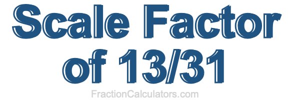Scale Factor of 13/31