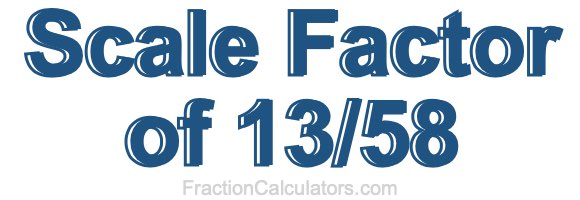 Scale Factor of 13/58