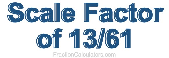 Scale Factor of 13/61 Scale Factor of 13/61