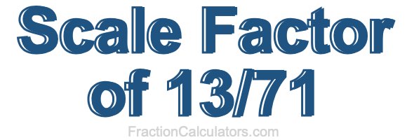 Scale Factor of 13/71