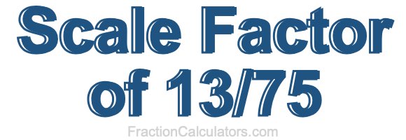 Scale Factor of 13/75 Scale Factor of 13/75