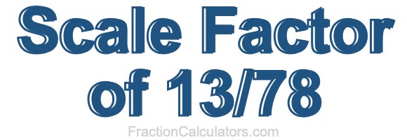 Scale Factor of 13/78 Scale Factor of 13/78