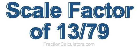 Scale Factor of 13/79 Scale Factor of 13/79