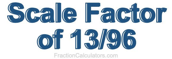 Scale Factor of 13/96 Scale Factor of 13/96