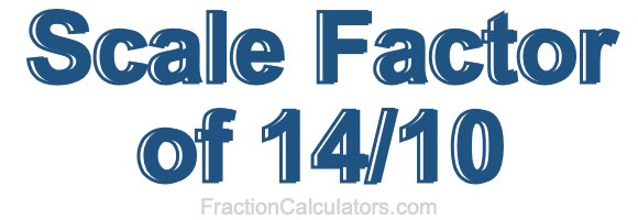 Scale Factor of 14/10