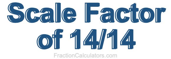 Scale Factor of 14/14 Scale Factor of 14/14