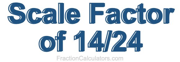 Scale Factor of 14/24 Scale Factor of 14/24