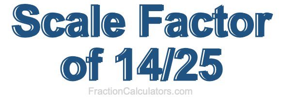 Scale Factor of 14/25 Scale Factor of 14/25