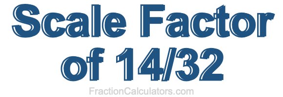Scale Factor of 14/32 Scale Factor of 14/32