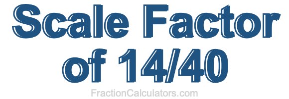 Scale Factor of 14/40 Scale Factor of 14/40