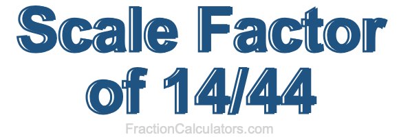 Scale Factor of 14/44 Scale Factor of 14/44
