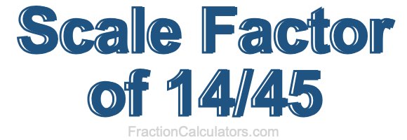 Scale Factor of 14/45 Scale Factor of 14/45