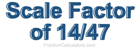 Scale Factor of 14/47 Scale Factor of 14/47
