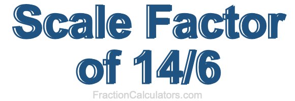 Scale Factor of 14/6