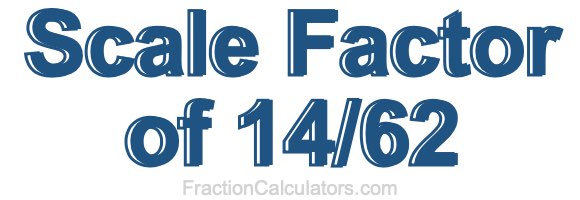 Scale Factor of 14/62 Scale Factor of 14/62