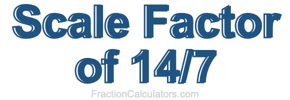 Scale Factor of 14/7 Scale Factor of 14/7