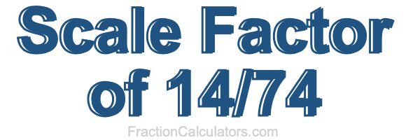 Scale Factor of 14/74 Scale Factor of 14/74