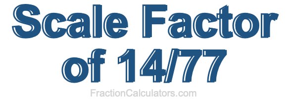 Scale Factor of 14/77