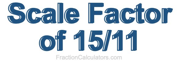 Scale Factor of 15/11