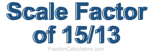 Scale Factor of 15/13 Scale Factor of 15/13