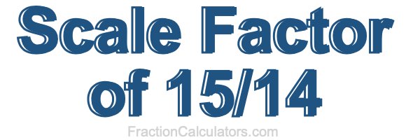 Scale Factor of 15/14 Scale Factor of 15/14