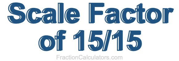 Scale Factor of 15/15 Scale Factor of 15/15
