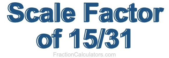 Scale Factor of 15/31