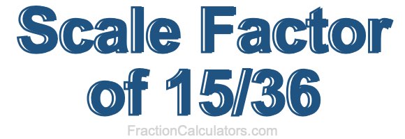 Scale Factor of 15/36 Scale Factor of 15/36