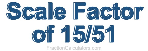 Scale Factor of 15/51 Scale Factor of 15/51