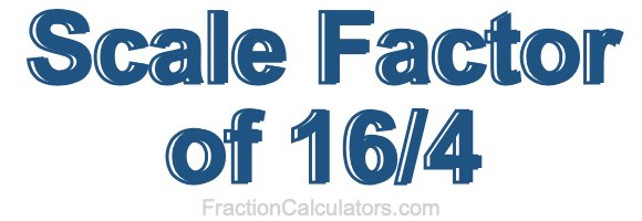 Scale Factor of 16/4