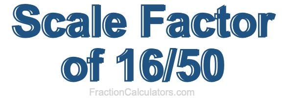Scale Factor of 16/50