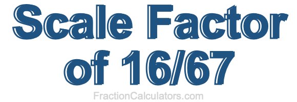 Scale Factor of 16/67