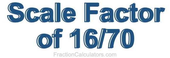 Scale Factor of 16/70