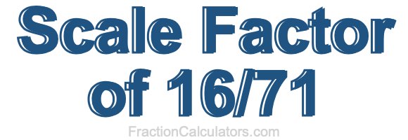 Scale Factor of 16/71