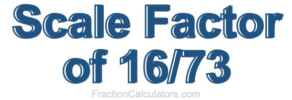Scale Factor of 16/73